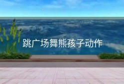 跳广场舞熊孩子动作