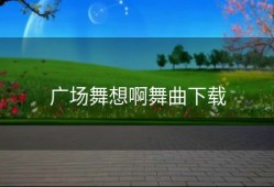 广场舞想啊舞曲下载