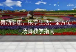 舞动健康，乐享生活：全方位广场舞教学指南