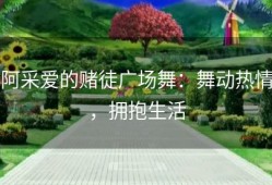 阿采爱的赌徒广场舞：舞动热情，拥抱生活