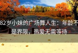 82岁小妹的广场舞人生：年龄不是界限，热爱无需等待
