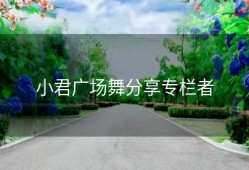 小君广场舞分享专栏者