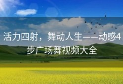 活力四射，舞动人生——动感4步广场舞视频大全