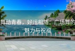舞动青春，好运相随：广场舞的魅力与祝福