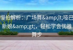 慢拍解析：广场舞&lt;哑巴新娘&gt;，轻松学会优雅舞步
