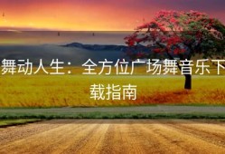 舞动人生：全方位广场舞音乐下载指南
