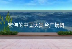 宏伟的中国大舞台广场舞