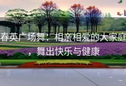 春英广场舞：相亲相爱的大家庭，舞出快乐与健康