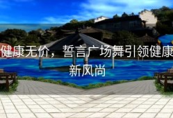 健康无价，誓言广场舞引领健康新风尚