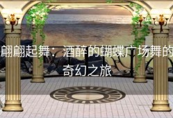 翩翩起舞：酒醉的蝴蝶广场舞的奇幻之旅