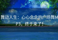 舞动人生：心心念念的广场舞MP3，终于来了！