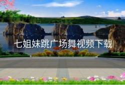 七姐妹跳广场舞视频下载