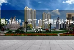 舞动吉祥：民间广场舞的魅力与传承