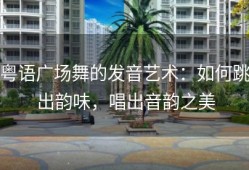 粤语广场舞的发音艺术：如何跳出韵味，唱出音韵之美
