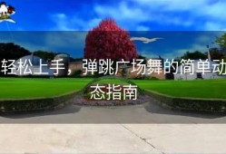 轻松上手，弹跳广场舞的简单动态指南