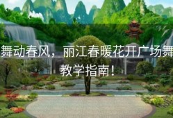 舞动春风，丽江春暖花开广场舞教学指南！