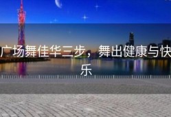 广场舞佳华三步，舞出健康与快乐