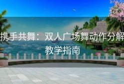 携手共舞：双人广场舞动作分解教学指南