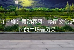江南柳：舞动春风，唤醒文化记忆的广场舞风采