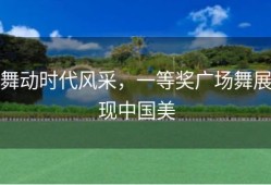 舞动时代风采，一等奖广场舞展现中国美