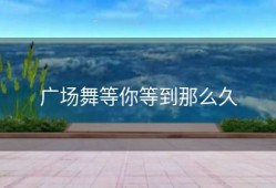 广场舞等你等到那么久