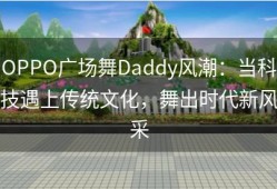 OPPO广场舞Daddy风潮：当科技遇上传统文化，舞出时代新风采