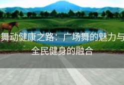 舞动健康之路：广场舞的魅力与全民健身的融合