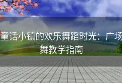 童话小镇的欢乐舞蹈时光：广场舞教学指南