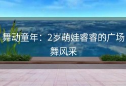 舞动童年：2岁萌娃睿睿的广场舞风采