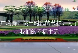 广场舞：跳出时代的节拍，为了我们的幸福生活