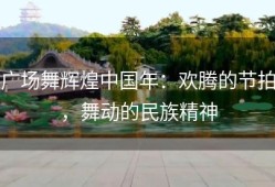 广场舞辉煌中国年：欢腾的节拍，舞动的民族精神