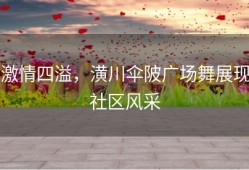 激情四溢，潢川伞陂广场舞展现社区风采