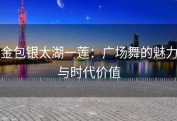 金包银太湖一莲：广场舞的魅力与时代价值
