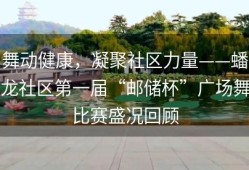 舞动健康，凝聚社区力量——蟠龙社区第一届“邮储杯”广场舞比赛盛况回顾