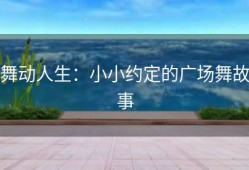 舞动人生：小小约定的广场舞故事