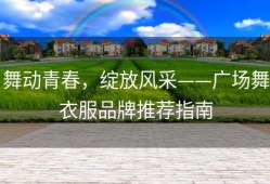 舞动青春，绽放风采——广场舞衣服品牌推荐指南