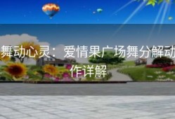 舞动心灵：爱情果广场舞分解动作详解