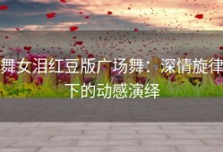 舞女泪红豆版广场舞：深情旋律下的动感演绎