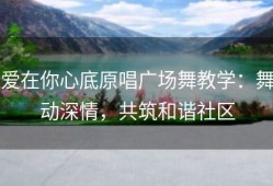 爱在你心底原唱广场舞教学：舞动深情，共筑和谐社区