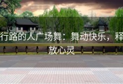 行路的人广场舞：舞动快乐，释放心灵