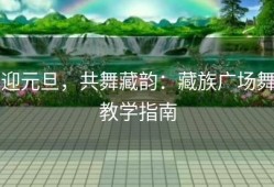 迎元旦，共舞藏韵：藏族广场舞教学指南