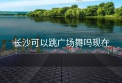 长沙可以跳广场舞吗现在