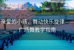 亲爱的小孩，舞动快乐旋律——广场舞教学指南