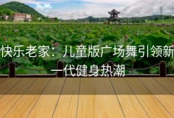 快乐老家：儿童版广场舞引领新一代健身热潮
