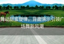 舞动甜蜜旋律，背面演示引领广场舞新风潮