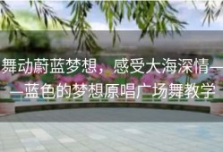 舞动蔚蓝梦想，感受大海深情——蓝色的梦想原唱广场舞教学