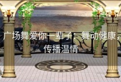 广场舞爱你一辈子：舞动健康，传播温情
