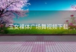 玉女裸体广场舞视频下载