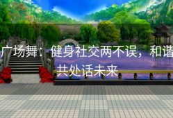 广场舞：健身社交两不误，和谐共处话未来