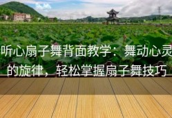 听心扇子舞背面教学：舞动心灵的旋律，轻松掌握扇子舞技巧